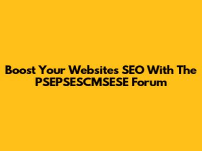 Boost Your Website's SEO With The PSEPSESCMSESE Forum