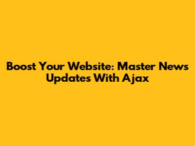 Boost Your Website: Master News Updates With Ajax
