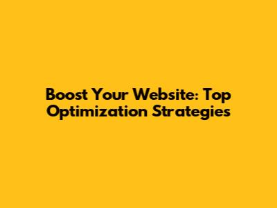 Boost Your Website: Top Optimization Strategies