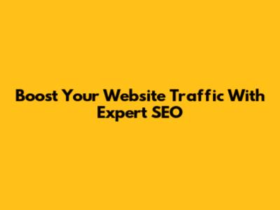 Boost Your Website Traffic With Expert SEO