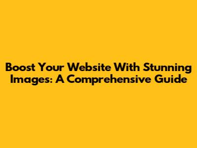 Boost Your Website With Stunning Images: A Comprehensive Guide