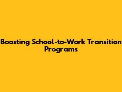Boosting School-to-Work Transition Programs