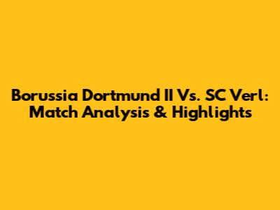 Borussia Dortmund II Vs. SC Verl: Match Analysis & Highlights