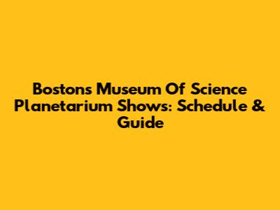Boston's Museum Of Science Planetarium Shows: Schedule & Guide