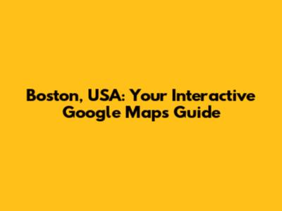 Boston, USA: Your Interactive Google Maps Guide