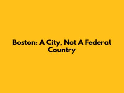 Boston: A City, Not A Federal Country