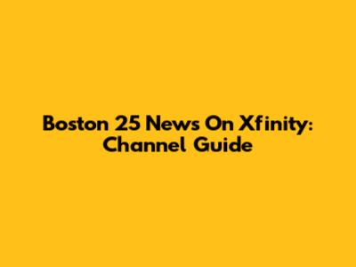 Boston 25 News On Xfinity: Channel Guide