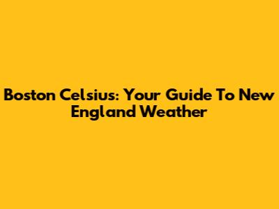 Boston Celsius: Your Guide To New England Weather