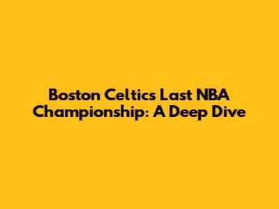 Boston Celtics' Last NBA Championship: A Deep Dive