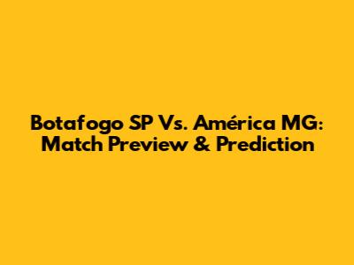 Botafogo SP Vs. América MG: Match Preview & Prediction