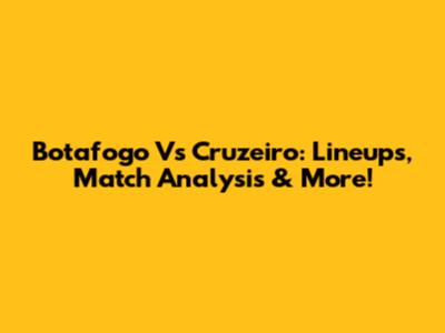Botafogo Vs Cruzeiro: Lineups, Match Analysis & More!