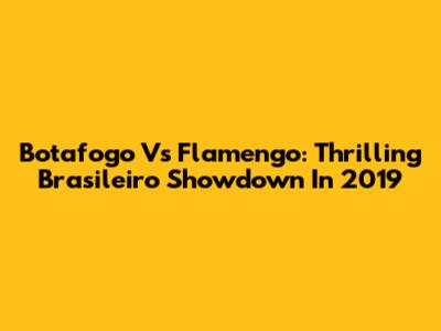 Botafogo Vs Flamengo: Thrilling Brasileiro Showdown In 2019