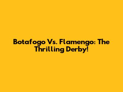 Botafogo Vs. Flamengo: The Thrilling Derby!