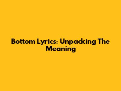 Bottom Lyrics: Unpacking The Meaning