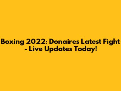 Boxing 2022: Donaire's Latest Fight - Live Updates Today!
