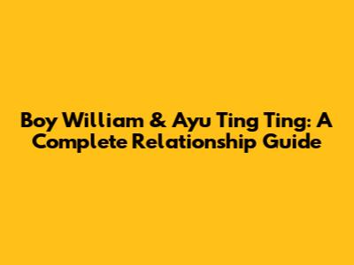 Boy William & Ayu Ting Ting: A Complete Relationship Guide