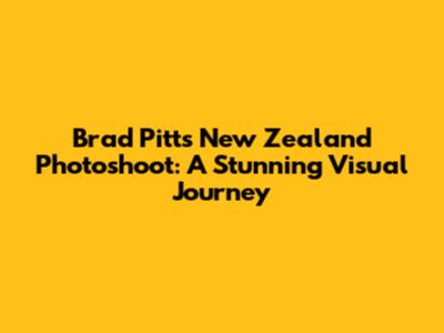 Brad Pitt's New Zealand Photoshoot: A Stunning Visual Journey