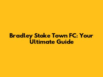Bradley Stoke Town FC: Your Ultimate Guide