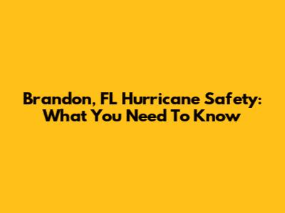 Brandon, FL Hurricane Safety: What You Need To Know