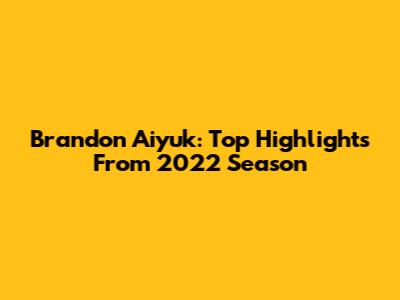 Brandon Aiyuk: Top Highlights From 2022 Season