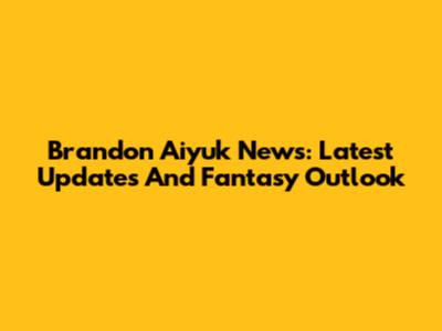 Brandon Aiyuk News: Latest Updates And Fantasy Outlook