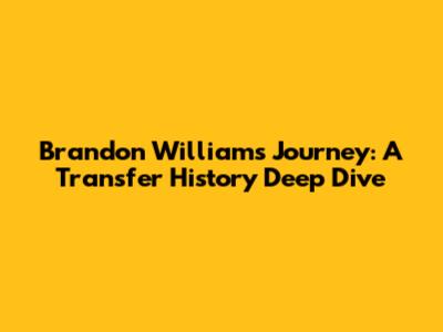 Brandon Williams' Journey: A Transfer History Deep Dive