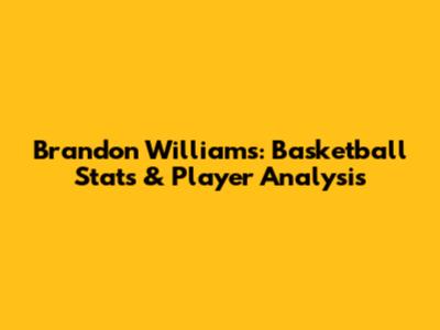 Brandon Williams: Basketball Stats & Player Analysis
