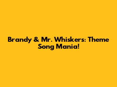 Brandy & Mr. Whiskers: Theme Song Mania!