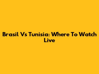Brasil Vs Tunisia: Where To Watch Live