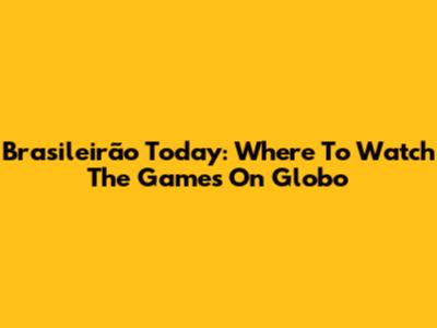 Brasileirão Today: Where To Watch The Games On Globo