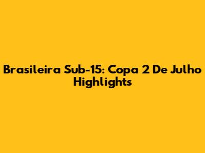 Brasileira Sub-15: Copa 2 De Julho Highlights