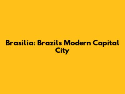 Brasilia: Brazil's Modern Capital City