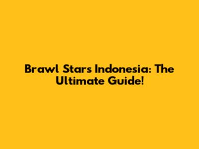 Brawl Stars Indonesia: The Ultimate Guide!