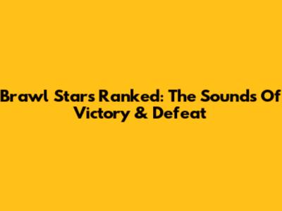 Brawl Stars Ranked: The Sounds Of Victory & Defeat