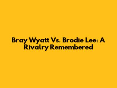 Bray Wyatt Vs. Brodie Lee: A Rivalry Remembered