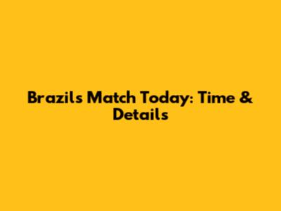 Brazil's Match Today: Time & Details
