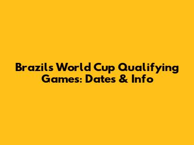 Brazil's World Cup Qualifying Games: Dates & Info