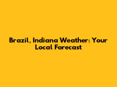 Brazil, Indiana Weather: Your Local Forecast