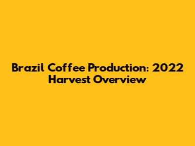 Brazil Coffee Production: 2022 Harvest Overview