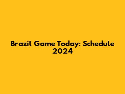Brazil Game Today: Schedule 2024