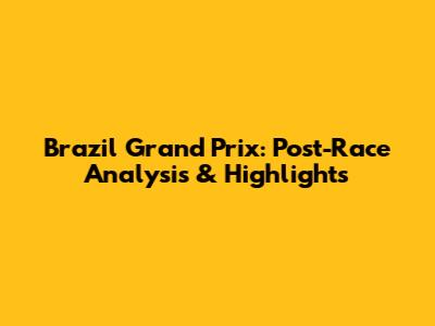 Brazil Grand Prix: Post-Race Analysis & Highlights