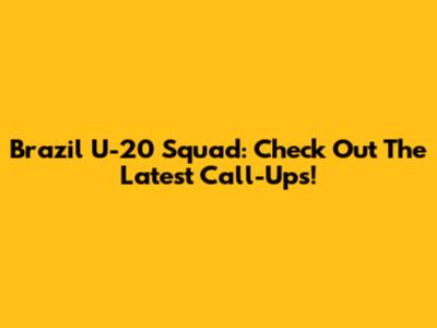 Brazil U-20 Squad: Check Out The Latest Call-Ups!