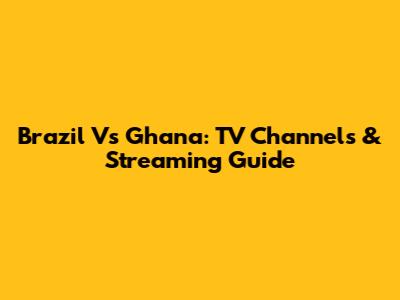 Brazil Vs Ghana: TV Channels & Streaming Guide