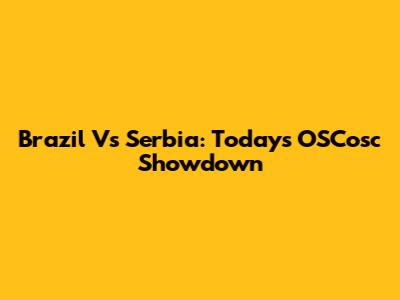 Brazil Vs Serbia: Today's OSCosc Showdown