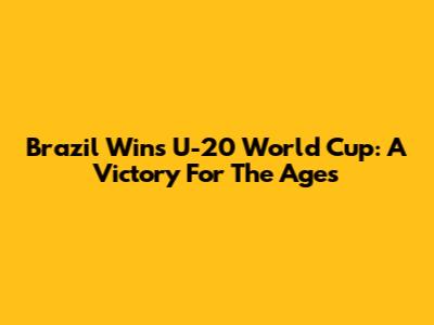 Brazil Wins U-20 World Cup: A Victory For The Ages