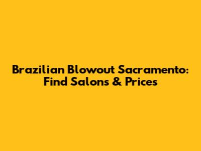 Brazilian Blowout Sacramento: Find Salons & Prices