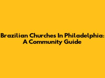 Brazilian Churches In Philadelphia: A Community Guide