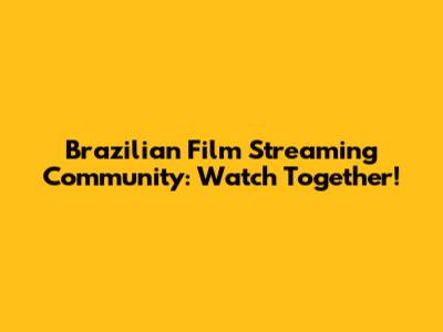 Brazilian Film Streaming Community: Watch Together!