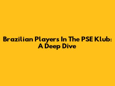 Brazilian Players In The PSE Klub: A Deep Dive
