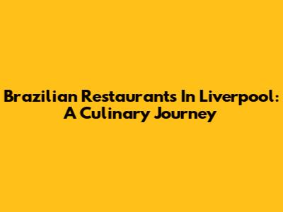 Brazilian Restaurants In Liverpool: A Culinary Journey